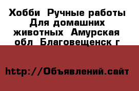 Хобби. Ручные работы Для домашних животных. Амурская обл.,Благовещенск г.